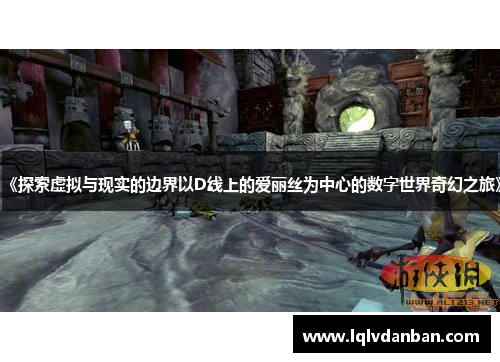 《探索虚拟与现实的边界以D线上的爱丽丝为中心的数字世界奇幻之旅》